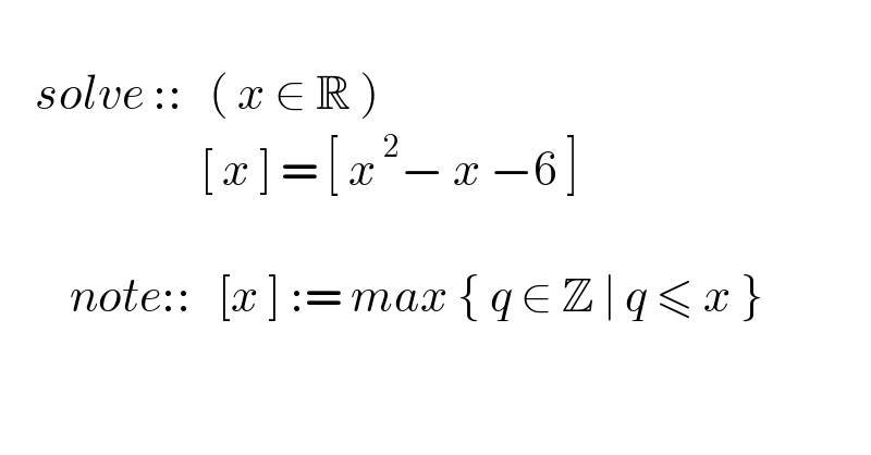       solve ::   ( x ∈ R )                         [ x ] = [ x^( 2) − x −6 ]            note::   [x ] := max { q ∈ Z ∣ q ≤ x }  