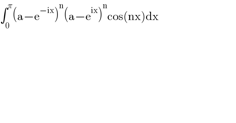 ∫_0 ^π (a−e^(−ix) )^n (a−e^(ix) )^n cos(nx)dx  