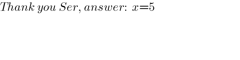 Thank you Ser, answer:  x=5  