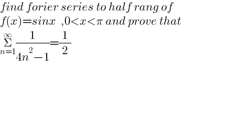 find forier series to half rang of   f(x)=sinx  ,0<x<π and prove that  Σ_(n=1) ^∞ (1/(4n^2 −1))=(1/2)  