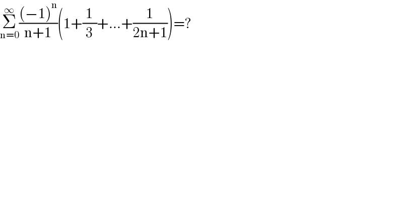 Σ_(n=0) ^∞ (((−1)^n )/(n+1))(1+(1/3)+...+(1/(2n+1)))=?  