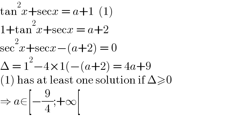 tan^2 x+secx = a+1  (1)  1+tan^2 x+secx = a+2  sec^2 x+secx−(a+2) = 0  Δ = 1^2 −4×1(−(a+2) = 4a+9  (1) has at least one solution if Δ≥0  ⇒ a∈[−(9/4);+∞[  