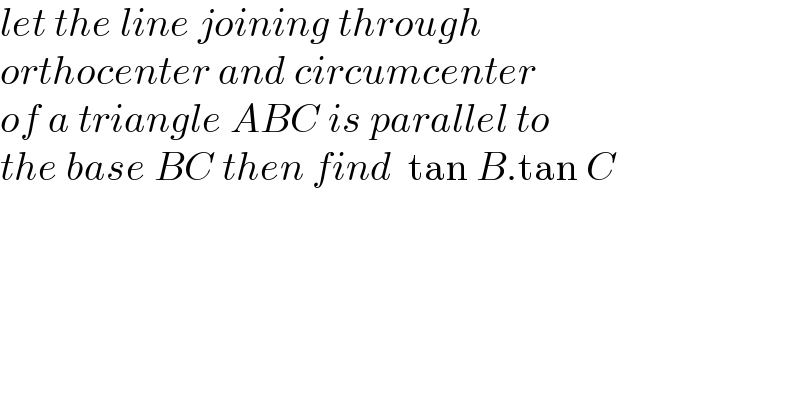 let the line joining through   orthocenter and circumcenter   of a triangle ABC is parallel to   the base BC then find  tan B.tan C  