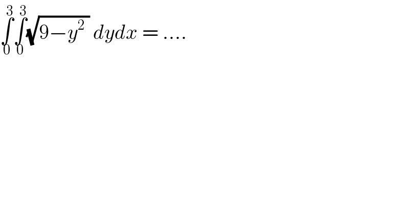 ∫_0 ^3 ∫_0 ^3 (√(9−y^2  )) dydx = ....  