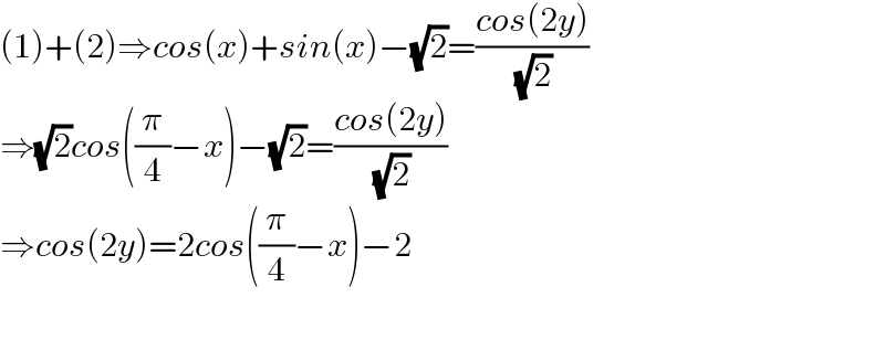 (1)+(2)⇒cos(x)+sin(x)−(√2)=((cos(2y))/( (√2)))  ⇒(√2)cos((π/4)−x)−(√2)=((cos(2y))/( (√2)))  ⇒cos(2y)=2cos((π/4)−x)−2    