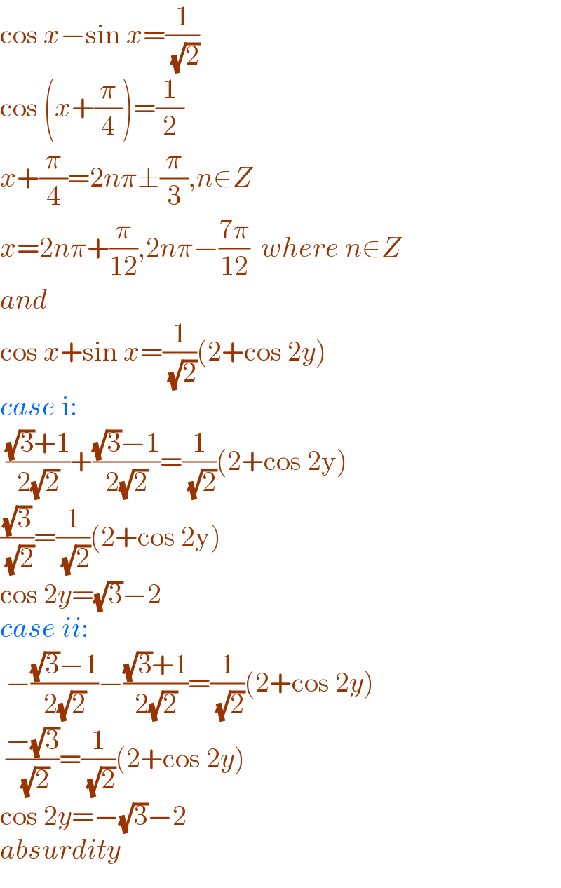cos x−sin x=(1/( (√2)))  cos (x+(π/4))=(1/2)  x+(π/4)=2nπ±(π/3),n∈Z  x=2nπ+(π/(12)),2nπ−((7π)/(12))  where n∈Z  and   cos x+sin x=(1/( (√2)))(2+cos 2y)  case i:   (((√3)+1)/(2(√2)))+(((√3)−1)/(2(√2)))=(1/( (√2)))(2+cos 2y)  ((√3)/( (√2)))=(1/( (√2)))(2+cos 2y)  cos 2y=(√3)−2  case ii:   −(((√3)−1)/(2(√2)))−(((√3)+1)/(2(√2)))=(1/( (√2)))(2+cos 2y)   ((−(√3))/( (√2)))=(1/( (√2)))(2+cos 2y)  cos 2y=−(√3)−2  absurdity  