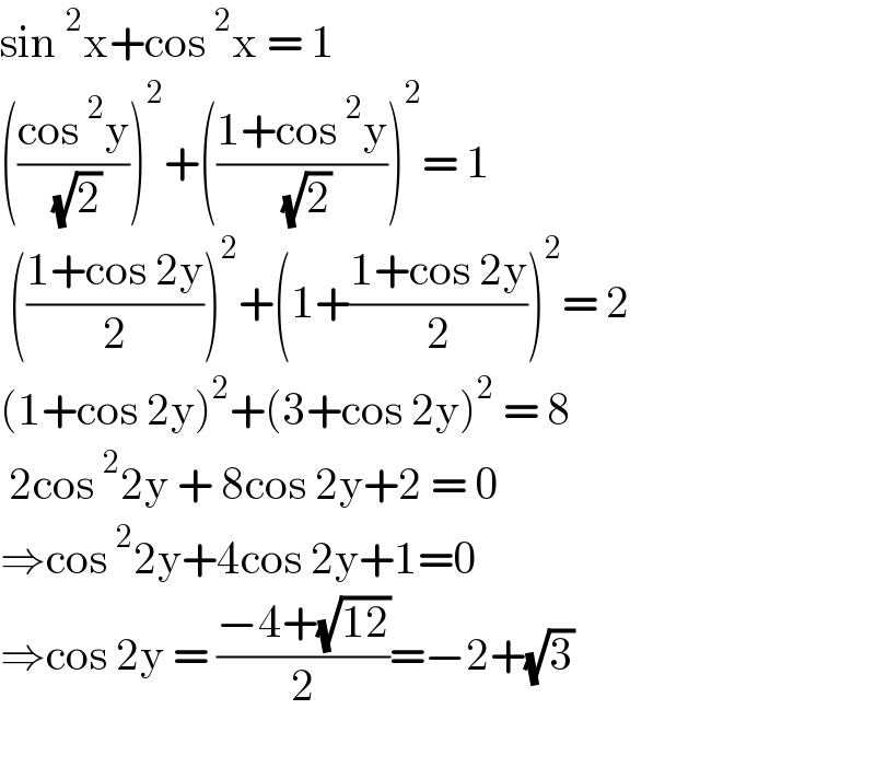 sin^2 x+cos^2 x = 1  (((cos^2 y)/( (√2))))^2 +(((1+cos^2 y)/( (√2))))^2 = 1   (((1+cos 2y)/2))^2 +(1+((1+cos 2y)/2))^2 = 2  (1+cos 2y)^2 +(3+cos 2y)^2  = 8   2cos^2 2y + 8cos 2y+2 = 0  ⇒cos^2 2y+4cos 2y+1=0  ⇒cos 2y = ((−4+(√(12)))/2)=−2+(√3)     