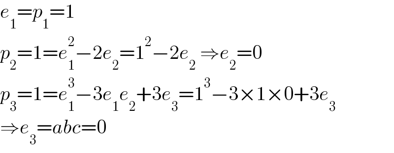 e_1 =p_1 =1  p_2 =1=e_1 ^2 −2e_2 =1^2 −2e_2  ⇒e_2 =0  p_3 =1=e_1 ^3 −3e_1 e_2 +3e_3 =1^3 −3×1×0+3e_3   ⇒e_3 =abc=0  