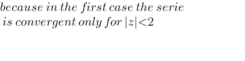 because in the first case the serie   is convergent only for ∣z∣<2  