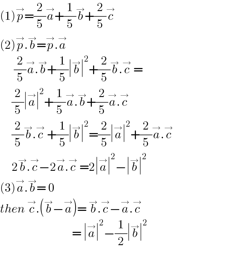 (1)p^→ =(2/5)a^→ +(1/5)b^→ +(2/5)c^→   (2)p^→ .b^→ =p^→ .a^→         (2/5)a^→ .b^→ +(1/5)∣b^→ ∣^2 +(2/5)b^→ .c^→  =       (2/5)∣a^→ ∣^2 +(1/5)a^→ .b^→ +(2/5)a^→ .c^→        (2/5)b^→ .c^→  +(1/5)∣b^→ ∣^2 =(2/5)∣a^→ ∣^2 +(2/5)a^→ .c^→        2b^→ .c^→ −2a^→ .c^→  =2∣a^→ ∣^2 −∣b^→ ∣^2   (3)a^→ .b^→ = 0  then c^→ .(b^→ −a^→ )= b^→ .c^→ −a^→ .c^→                                  = ∣a^→ ∣^2 −(1/2)∣b^→ ∣^2   