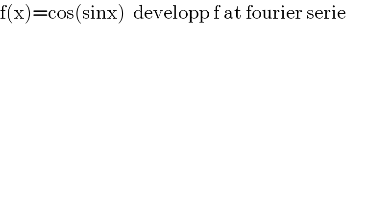 f(x)=cos(sinx)  developp f at fourier serie  
