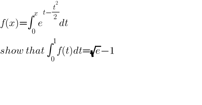 f(x)=∫_0 ^x e^(t−(t^2 /2)) dt   show that ∫_0 ^1 f(t)dt=(√e)−1  