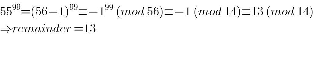 55^(99) =(56−1)^(99) ≡−1^(99)  (mod 56)≡−1 (mod 14)≡13 (mod 14)  ⇒remainder =13  