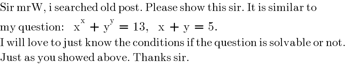 Sir mrW, i searched old post. Please show this sir. It is similar to  my question:    x^x   +  y^y   =  13,    x  +  y  =  5.  I will love to just know the conditions if the question is solvable or not.  Just as you showed above. Thanks sir.  