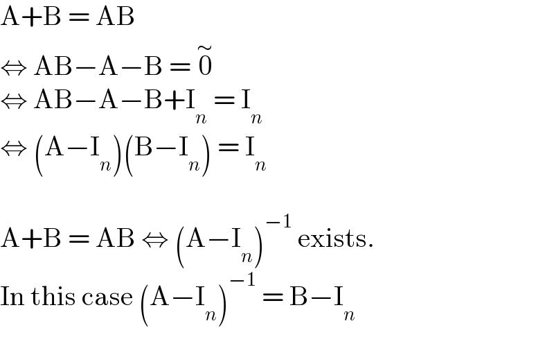 A+B = AB  ⇔ AB−A−B = 0^∼   ⇔ AB−A−B+I_n  = I_n   ⇔ (A−I_n )(B−I_n ) = I_n     A+B = AB ⇔ (A−I_n )^(−1)  exists.  In this case (A−I_n )^(−1)  = B−I_n   