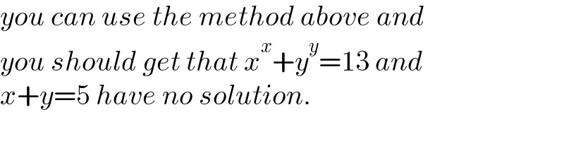 you can use the method above and  you should get that x^x +y^y =13 and  x+y=5 have no solution.  