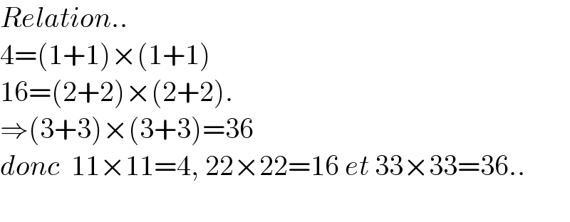 Relation..  4=(1+1)×(1+1)  16=(2+2)×(2+2).  ⇒(3+3)×(3+3)=36  donc  11×11=4, 22×22=16 et 33×33=36..    