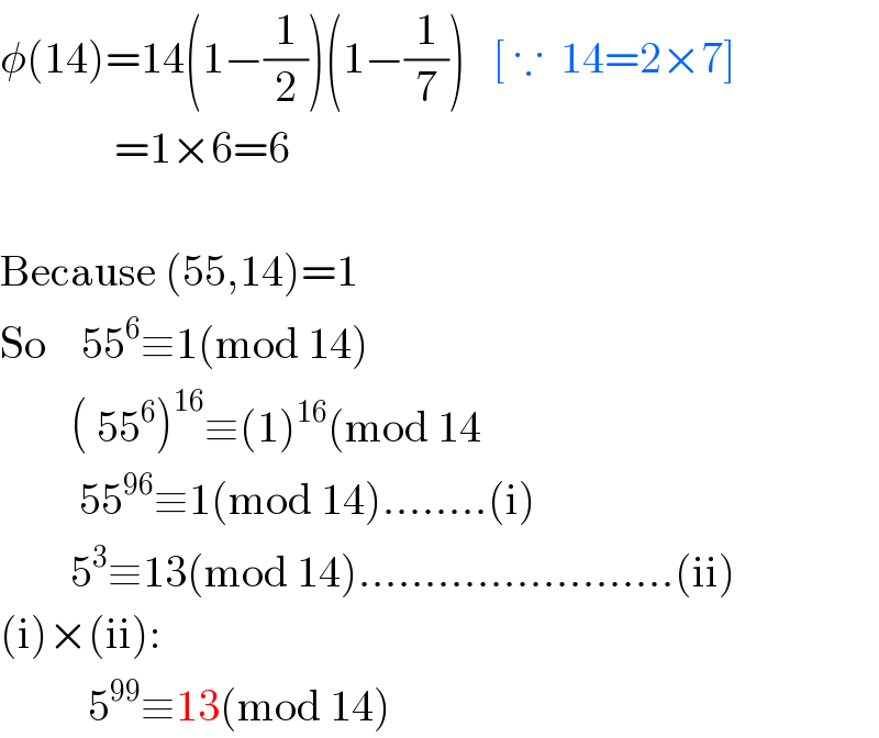 φ(14)=14(1−(1/2))(1−(1/7))   [ ∵  14=2×7]               =1×6=6    Because (55,14)=1  So    55^6 ≡1(mod 14)          ( 55^6 )^(16) ≡(1)^(16) (mod 14           55^(96) ≡1(mod 14)........(i)          5^3 ≡13(mod 14)........................(ii)  (i)×(ii):            5^(99) ≡13(mod 14)  