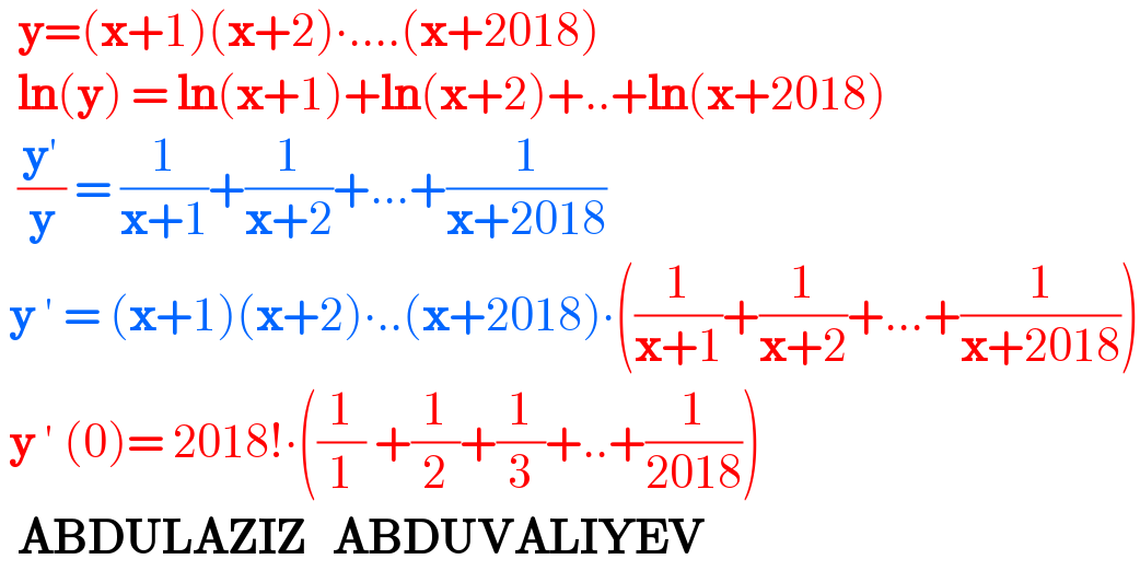  y=(x+1)(x+2)∙....(x+2018)    ln(y) = ln(x+1)+ln(x+2)+..+ln(x+2018)    ((y′)/y) = (1/(x+1))+(1/(x+2))+...+(1/(x+2018))   y ′ = (x+1)(x+2)∙..(x+2018)∙((1/(x+1))+(1/(x+2))+...+(1/(x+2018)))   y ′ (0)= 2018!∙((1/1) +(1/2)+(1/3)+..+(1/(2018)))    ABDULAZIZ   ABDUVALIYEV   
