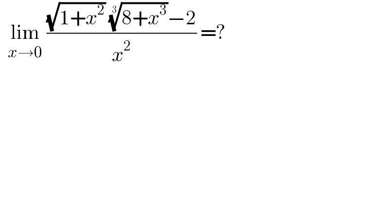   lim_(x→0)  (((√(1+x^2 )) ((8+x^3 ))^(1/3) −2)/x^2 ) =?  