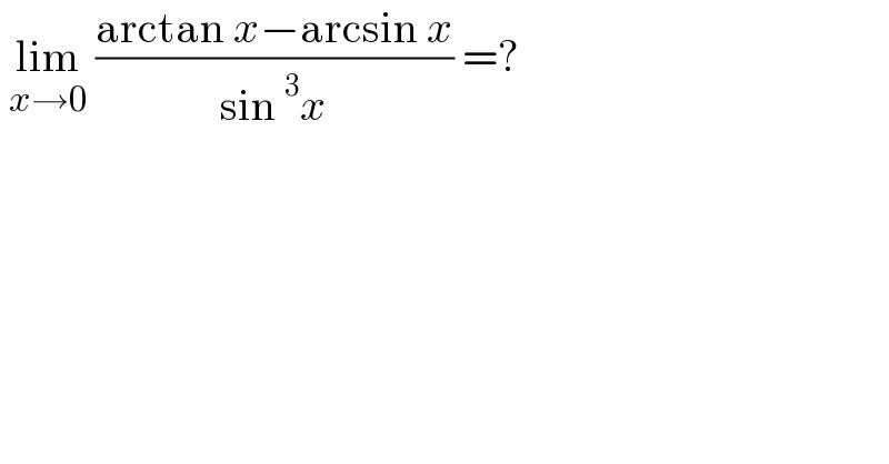  lim_(x→0)  ((arctan x−arcsin x)/(sin^3 x)) =?  