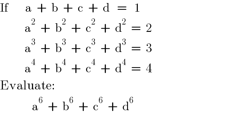 If       a  +  b  +  c  +  d   =   1            a^2   +  b^2   +  c^2   +  d^2   =  2            a^3   +  b^3   +  c^3   +  d^3   =  3            a^4   +  b^4   +  c^4   +  d^4   =  4  Evaluate:               a^6   +  b^6   +  c^6   +  d^6   