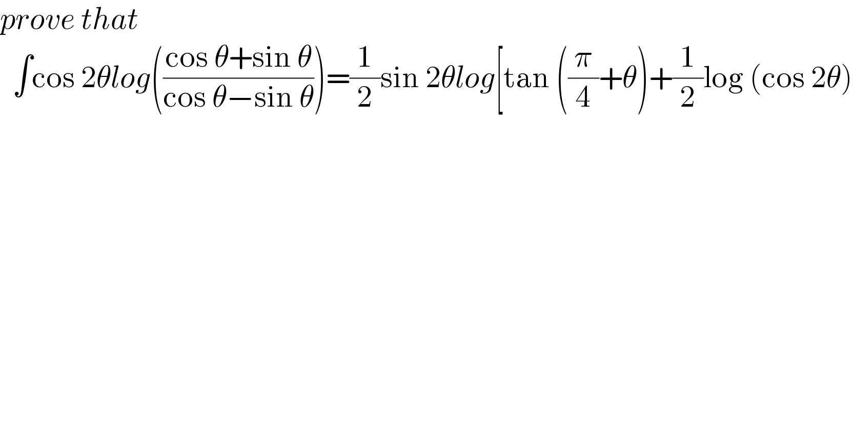 prove that     ∫cos 2θlog(((cos θ+sin θ)/(cos θ−sin θ)))=(1/2)sin 2θlog[tan ((π/4)+θ)+(1/2)log (cos 2θ)    