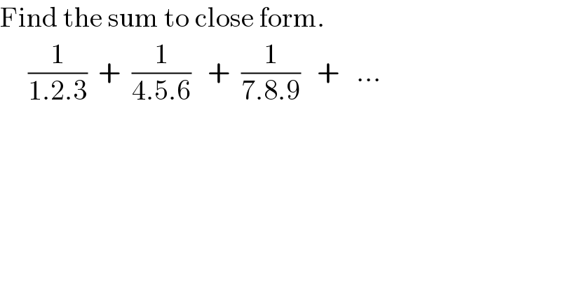 Find the sum to close form.       (1/(1.2.3))  +  (1/(4.5.6))   +  (1/(7.8.9))   +   ...     