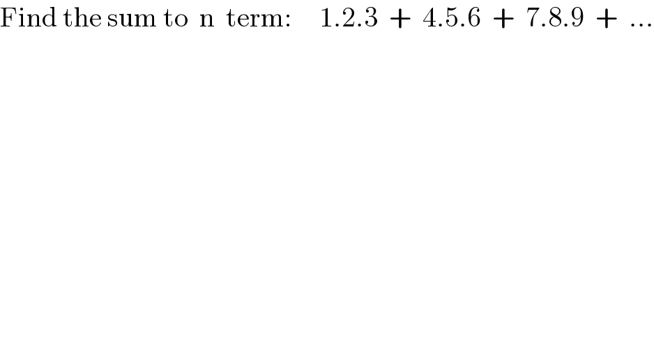 Find the sum to  n  term:     1.2.3  +  4.5.6  +  7.8.9  +  ...  