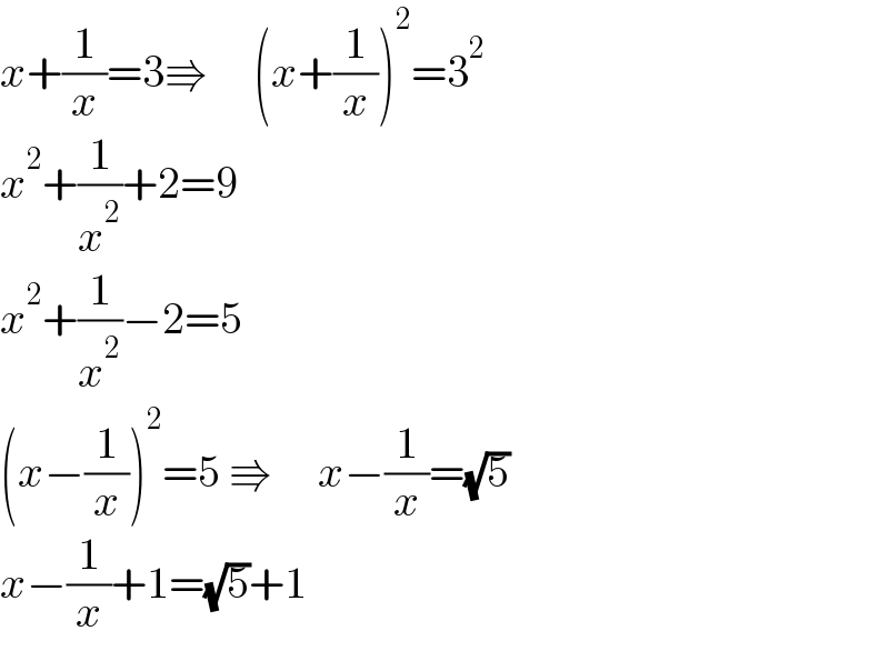 x+(1/x)=3⇛     (x+(1/x))^2 =3^2   x^2 +(1/x^2 )+2=9  x^2 +(1/x^2 )−2=5  (x−(1/x))^2 =5 ⇛     x−(1/x)=(√5)  x−(1/x)+1=(√5)+1  