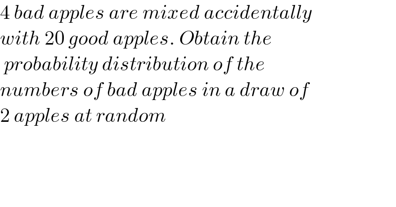 4 bad apples are mixed accidentally  with 20 good apples. Obtain the   probability distribution of the   numbers of bad apples in a draw of   2 apples at random  