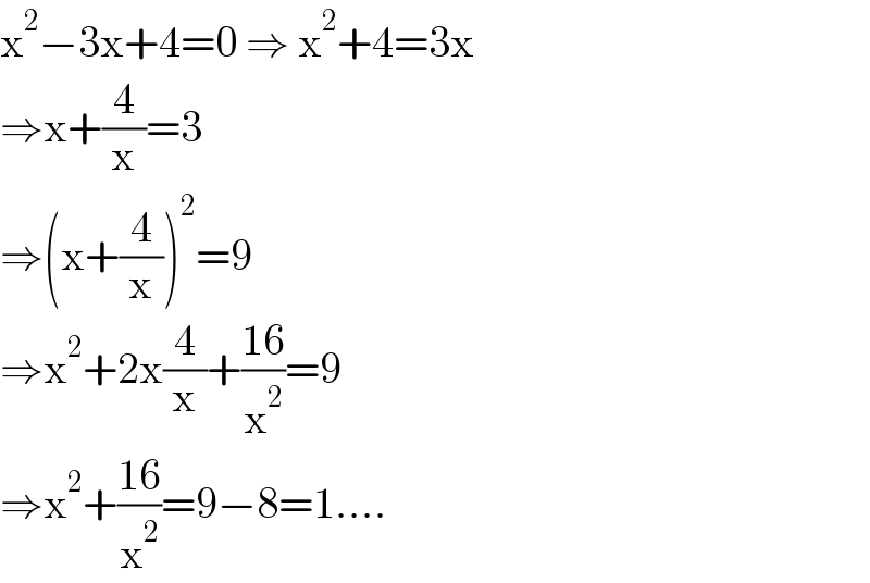 x^2 −3x+4=0 ⇒ x^2 +4=3x  ⇒x+(4/x)=3  ⇒(x+(4/x))^2 =9  ⇒x^2 +2x(4/x)+((16)/x^2 )=9  ⇒x^2 +((16)/x^2 )=9−8=1....  