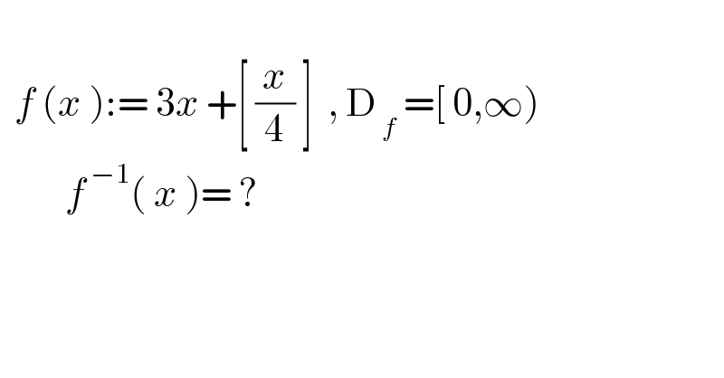     f (x ):= 3x +[ (x/4) ]  , D_( f)  =[ 0,∞)           f^( −1) ( x )= ?    