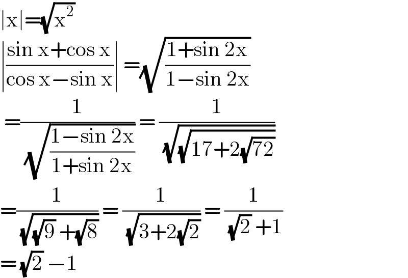 ∣x∣=(√x^2 )  ∣((sin x+cos x)/(cos x−sin x))∣ =(√((1+sin 2x)/(1−sin 2x)))    =(1/( (√((1−sin 2x)/(1+sin 2x))))) = (1/( (√(√(17+2(√(72)))))))  =(1/( (√((√9) +(√8))))) = (1/( (√(3+2(√2))))) = (1/( (√2) +1))  = (√2) −1   
