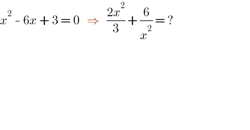x^2  - 6x + 3 = 0   ⇒   ((2x^2 )/3) + (6/x^2 ) = ?  