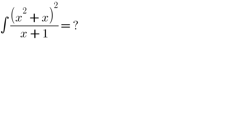 ∫ (((x^2  + x)^2 )/(x + 1)) = ?  