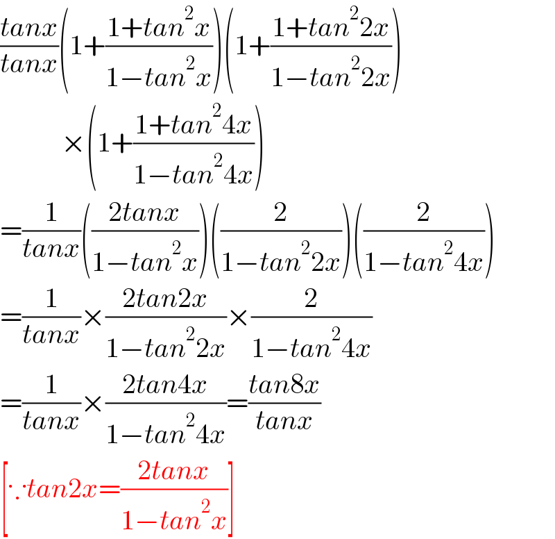 ((tanx)/(tanx))(1+((1+tan^2 x)/(1−tan^2 x)))(1+((1+tan^2 2x)/(1−tan^2 2x)))             ×(1+((1+tan^2 4x)/(1−tan^2 4x)))  =(1/(tanx))(((2tanx)/(1−tan^2 x)))((2/(1−tan^2 2x)))((2/(1−tan^2 4x)))  =(1/(tanx))×((2tan2x)/(1−tan^2 2x))×(2/(1−tan^2 4x))  =(1/(tanx))×((2tan4x)/(1−tan^2 4x))=((tan8x)/(tanx))  [∵tan2x=((2tanx)/(1−tan^2 x))]  