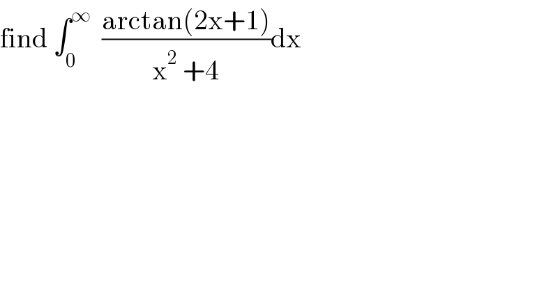 find ∫_0 ^∞   ((arctan(2x+1))/(x^2  +4))dx  