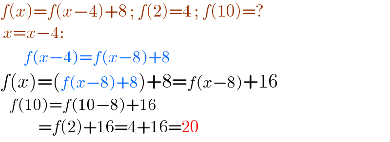 f(x)=f(x−4)+8 ; f(2)=4 ; f(10)=?   x=x−4:          f(x−4)=f(x−8)+8  f(x)=(f(x−8)+8)+8=f(x−8)+16     f(10)=f(10−8)+16               =f(2)+16=4+16=20  