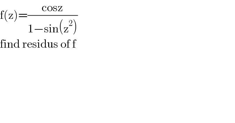 f(z)=((cosz)/(1−sin(z^2 )))  find residus of f  