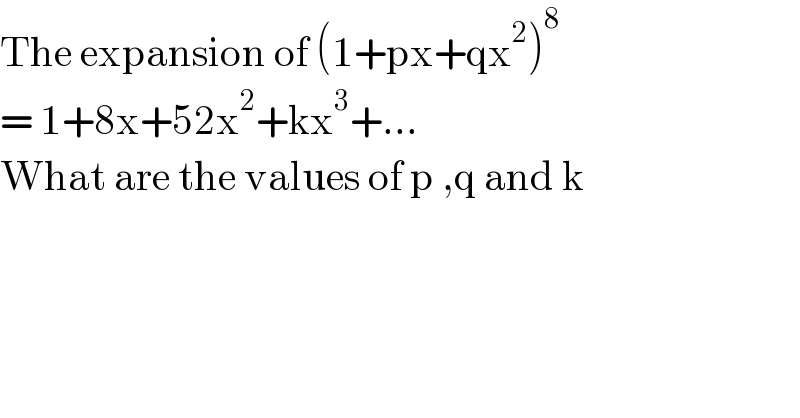 The expansion of (1+px+qx^2 )^8    = 1+8x+52x^2 +kx^3 +...  What are the values of p ,q and k  