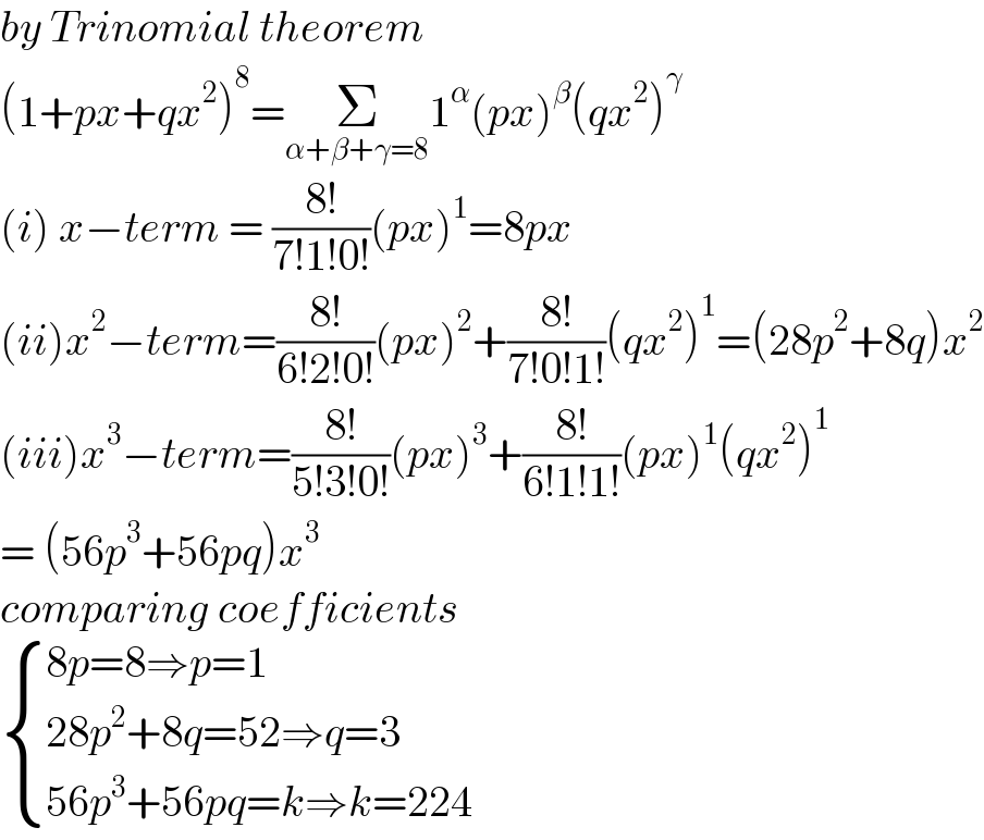 by Trinomial theorem   (1+px+qx^2 )^8 =Σ_(α+β+γ=8) 1^α (px)^β (qx^2 )^γ   (i) x−term = ((8!)/(7!1!0!))(px)^1 =8px  (ii)x^2 −term=((8!)/(6!2!0!))(px)^2 +((8!)/(7!0!1!))(qx^2 )^1 =(28p^2 +8q)x^2   (iii)x^3 −term=((8!)/(5!3!0!))(px)^3 +((8!)/(6!1!1!))(px)^1 (qx^2 )^1   = (56p^3 +56pq)x^3   comparing coefficients   { ((8p=8⇒p=1)),((28p^2 +8q=52⇒q=3)),((56p^3 +56pq=k⇒k=224)) :}  