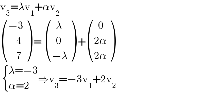 v_3 =λv_1 +αv_2    (((−3)),((    4)),((    7)) ) =  (((  λ)),((  0)),((−λ)) ) + (((  0)),((2α)),((2α)) )    { ((λ=−3)),((α=2)) :}⇒v_3 =−3v_1 +2v_2   