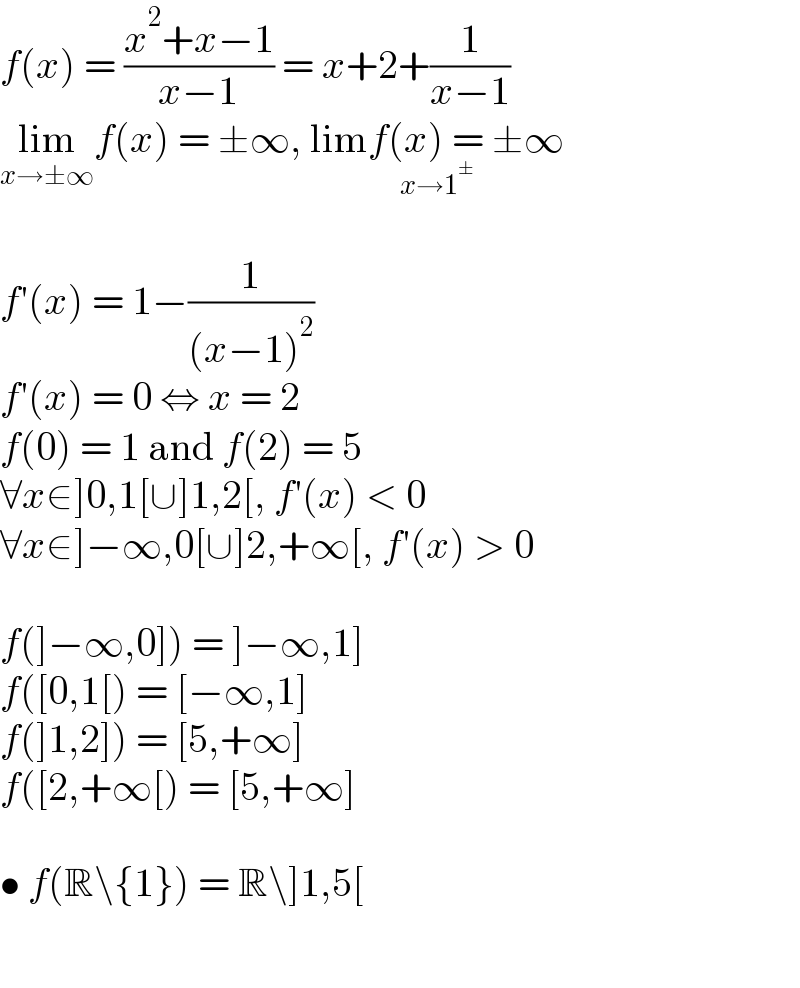 f(x) = ((x^2 +x−1)/(x−1)) = x+2+(1/(x−1))  lim_(x→±∞) f(x) = ±∞, limf(x) = ±∞_(x→1^± )     f′(x) = 1−(1/((x−1)^2 ))  f′(x) = 0 ⇔ x = 2  f(0) = 1 and f(2) = 5  ∀x∈]0,1[∪]1,2[, f′(x) < 0   ∀x∈]−∞,0[∪]2,+∞[, f′(x) > 0    f(]−∞,0]) = ]−∞,1]  f([0,1[) = [−∞,1]  f(]1,2]) = [5,+∞]  f([2,+∞[) = [5,+∞]    • f(R\{1}) = R\]1,5[    