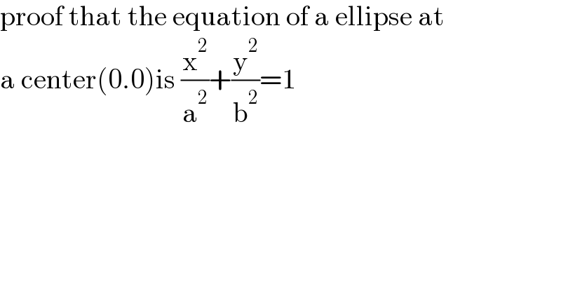 proof that the equation of a ellipse at  a center(0.0)is (x^2 /a^2 )+(y^2 /b^2 )=1  