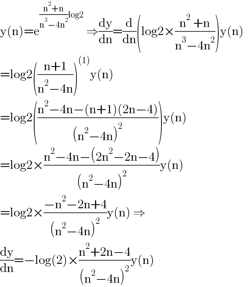 y(n)=e^(((n^2 +n)/(n^3 −4n^2 ))log2)  ⇒(dy/dn)=(d/dn)(log2×((n^2  +n)/(n^3 −4n^2 )))y(n)  =log2(((n+1)/(n^2 −4n)))^((1)) y(n)  =log2(((n^2 −4n−(n+1)(2n−4))/((n^2 −4n)^2 )))y(n)  =log2×((n^2 −4n−(2n^2 −2n−4))/((n^2 −4n)^2 ))y(n)  =log2×((−n^2 −2n+4)/((n^2 −4n)^2 ))y(n) ⇒  (dy/dn)=−log(2)×((n^2 +2n−4)/((n^2 −4n)^2 ))y(n)  