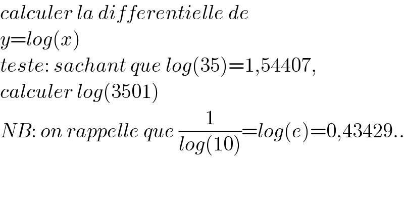 calculer la differentielle de   y=log(x)  teste: sachant que log(35)=1,54407,  calculer log(3501)  NB: on rappelle que (1/(log(10)))=log(e)=0,43429..  