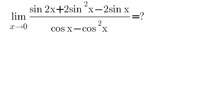      lim_(x→0)  ((sin 2x+2sin ^2 x−2sin x)/(cos x−cos ^2 x)) =?  
