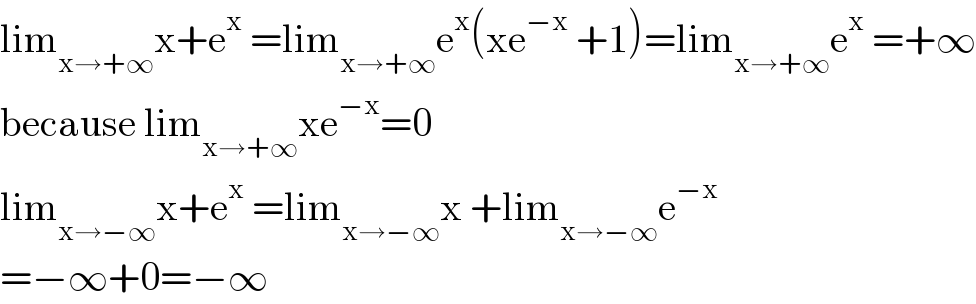 lim_(x→+∞) x+e^x  =lim_(x→+∞) e^x (xe^(−x)  +1)=lim_(x→+∞) e^x  =+∞  because lim_(x→+∞) xe^(−x) =0  lim_(x→−∞) x+e^x  =lim_(x→−∞) x +lim_(x→−∞) e^(−x)   =−∞+0=−∞  