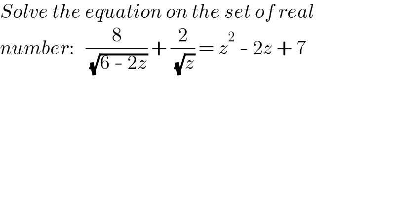 Solve the equation on the set of real  number:   (8/( (√(6 - 2z)))) + (2/( (√z))) = z^2  - 2z + 7  